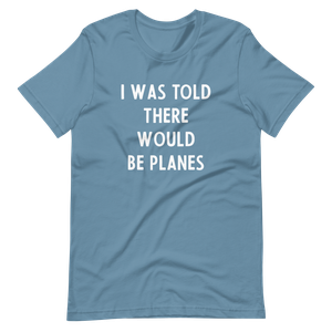 I Was Told There Would be Planes T-Shirt