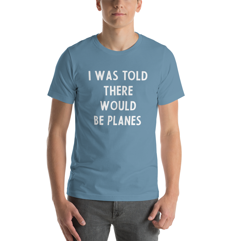 I Was Told There Would be Planes T-Shirt 