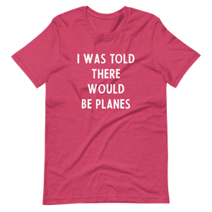 I Was Told There Would be Planes T-Shirt