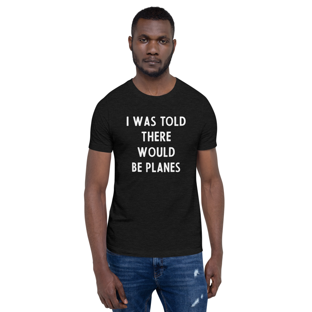I Was Told There Would be Planes T-Shirt 