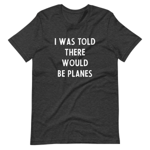 I Was Told There Would be Planes T-Shirt