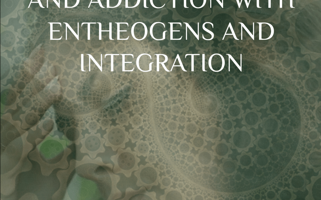 Transcending Trauma and Addiction with Entheogens and Integration