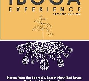 The Iboga Experience: Stories, experiences and advice from the sacred & secret plant that saves, heals, and transforms lives