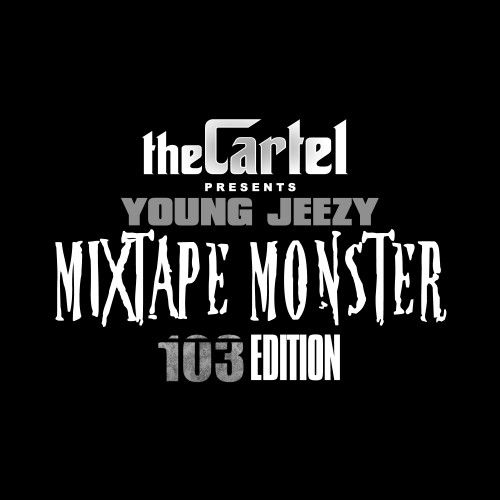 Mixtape Monster: 103 Edition - Young Jeezy (DJ Got Now, The Cartel, DJ Folk)