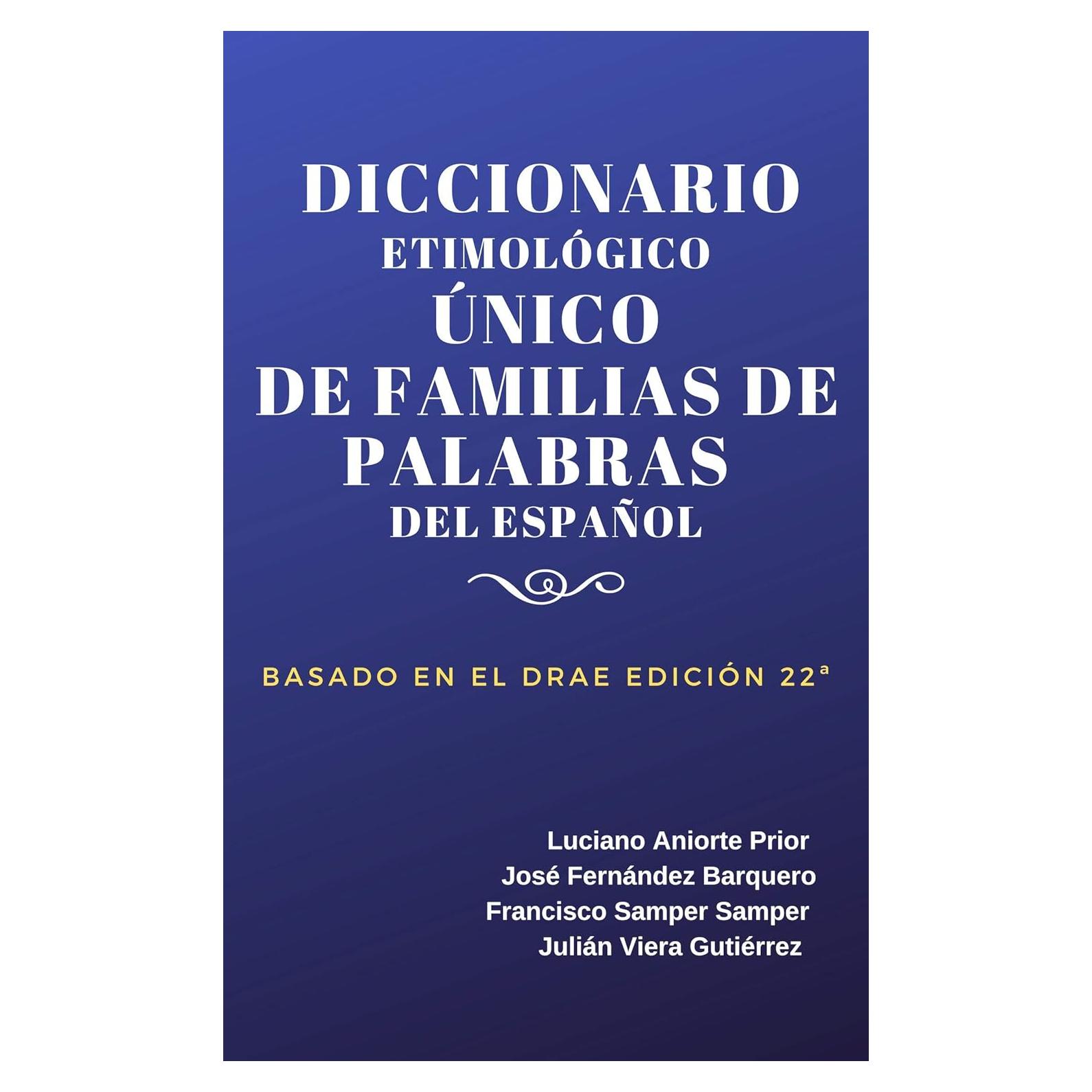 DICCIONARIO ETIMOLÓGICO ÚNICO DE FAMILIAS DE PALABRAS DEL ESPAÑOL: BASADO EN EL D.R.A.E. 22ª (Spanish Edition)