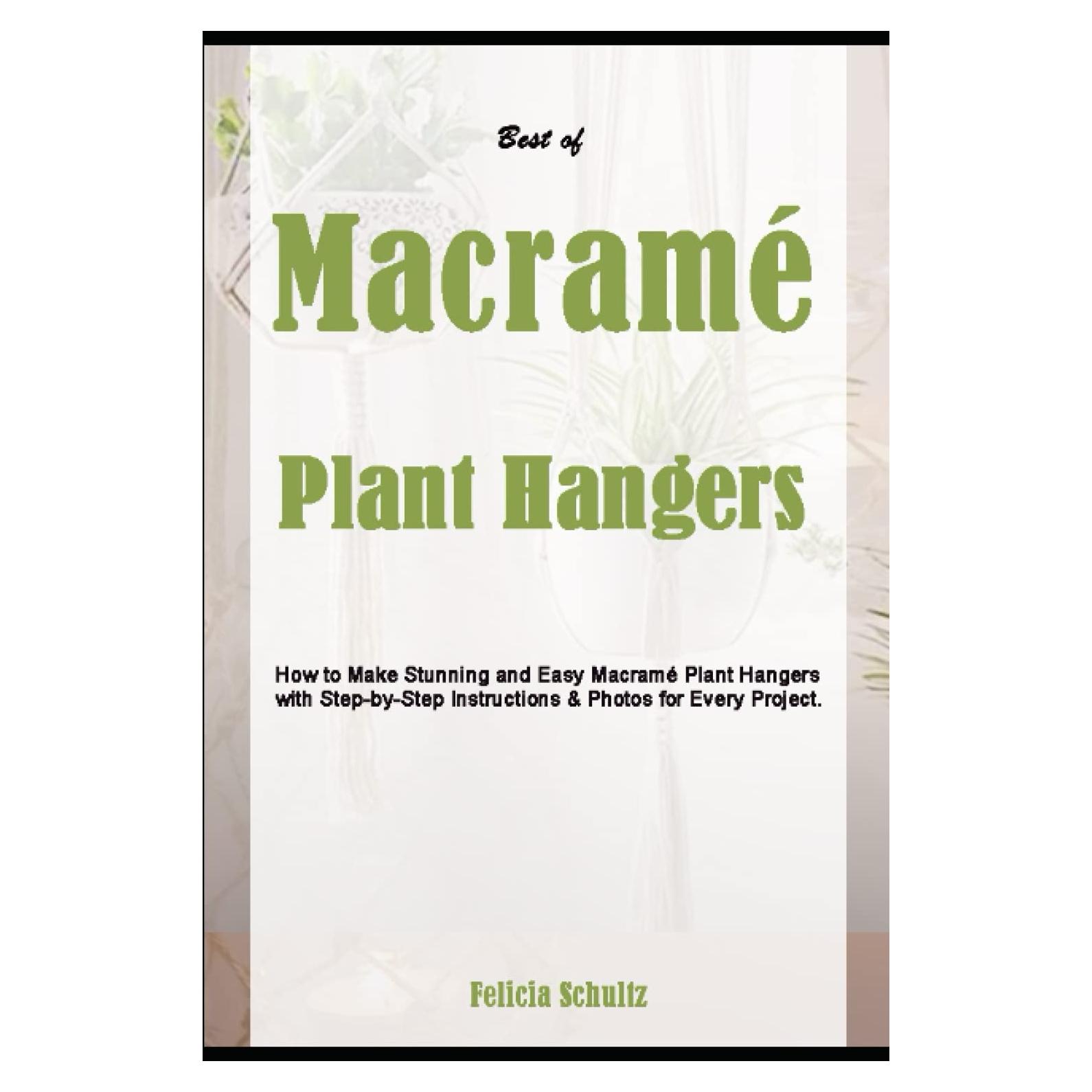 Best of Macramé Plant Hangers: How to Make Stunning and Easy Macramé Plant Hangers with Step-by-Step Instructions & Photos for Every Project.