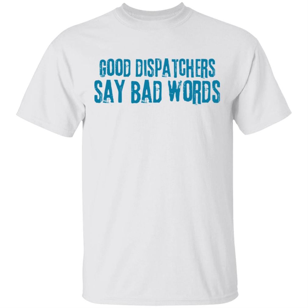 Amazing Good Dispatchers Say Bad Words Shirt Best Seller