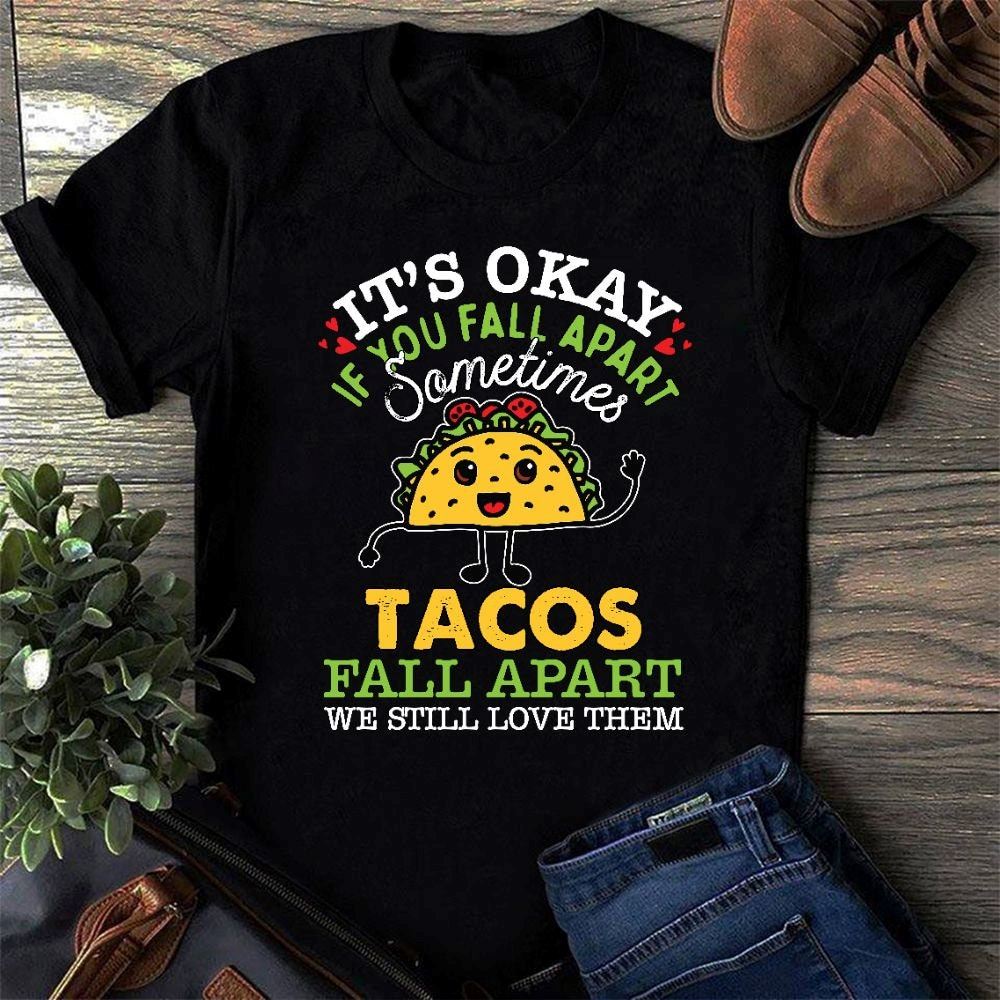 Shop Its Okay If You Fall Apart Sometimes Tacos Fall Apart And We Still Love Them Shirt