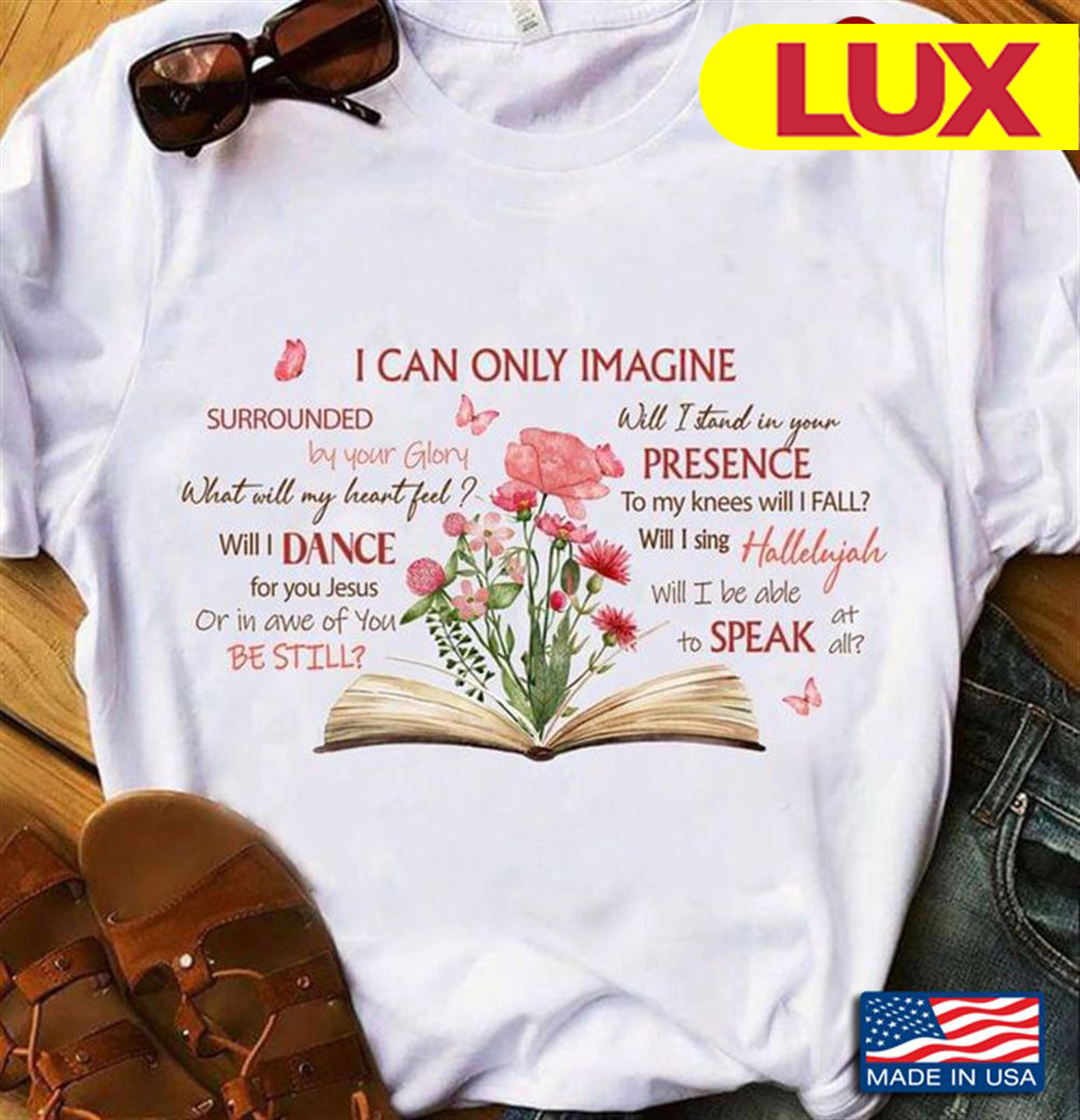 I Can Only Imagine Surrouned By Your Glory What Will My Heart Feel Will I Dance For You Jesus T Shirt Luvfe Com