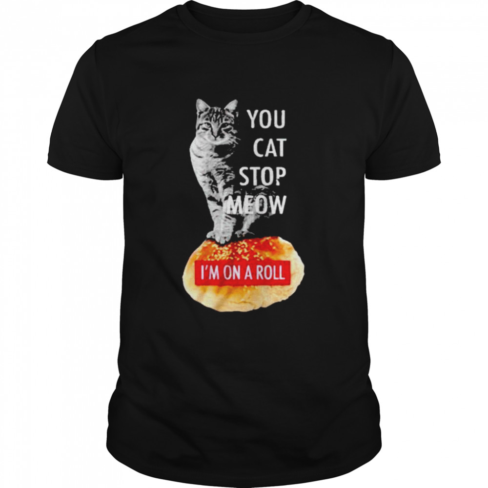 Cat You Cat Stop Meow Im On A Roll Shirt Man Black Size Up To 5xl