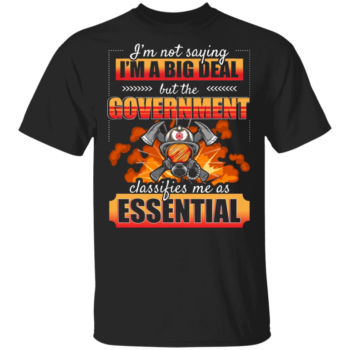 Im Not Saying Im A Big Deal But The Government Classifies Me As Essential T-shirt Funny Firefighter… Man Black Size Up To 5xl
