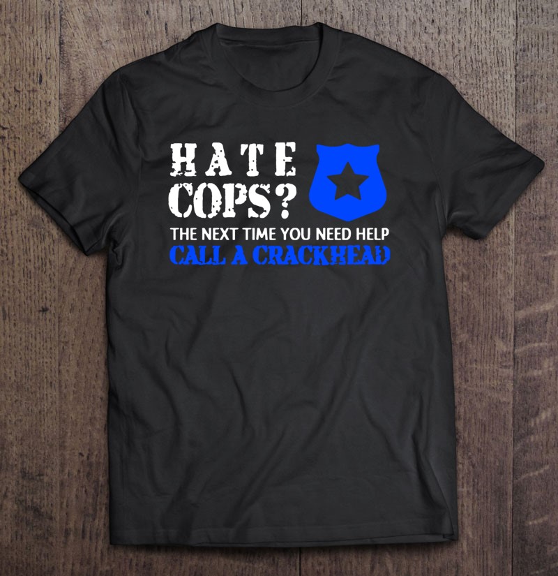 Hate Cops Call A Crackhead Funny Police Officer Law Enforcer Pullover Shirt Gift Man Black Size Up To 5xl