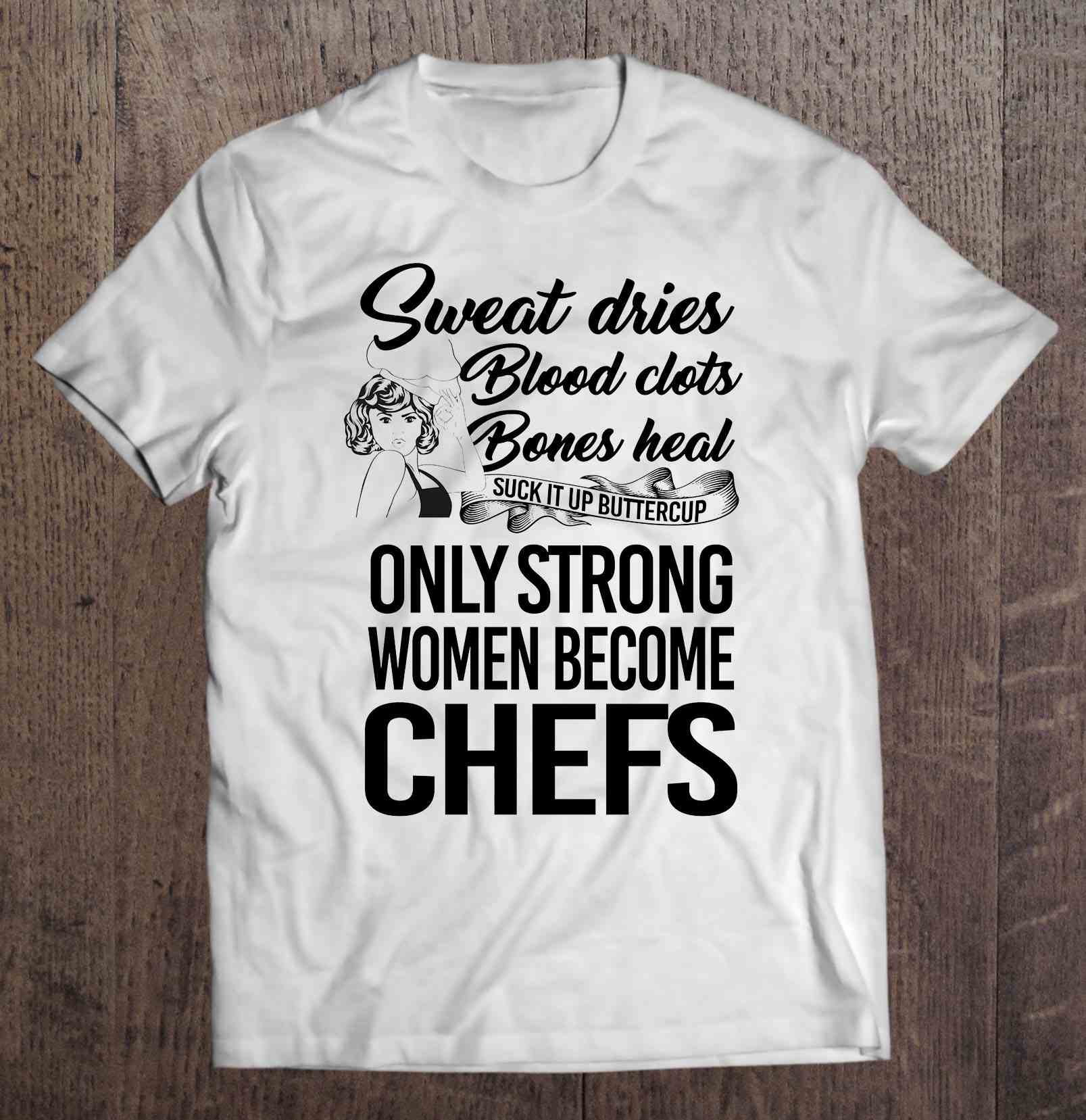Sweat Dries Blood Clots Bones Heal Suck It Up Buttercup Only Strong Women Become Chefs Shirt Gift Black Man Size Up To 5xl