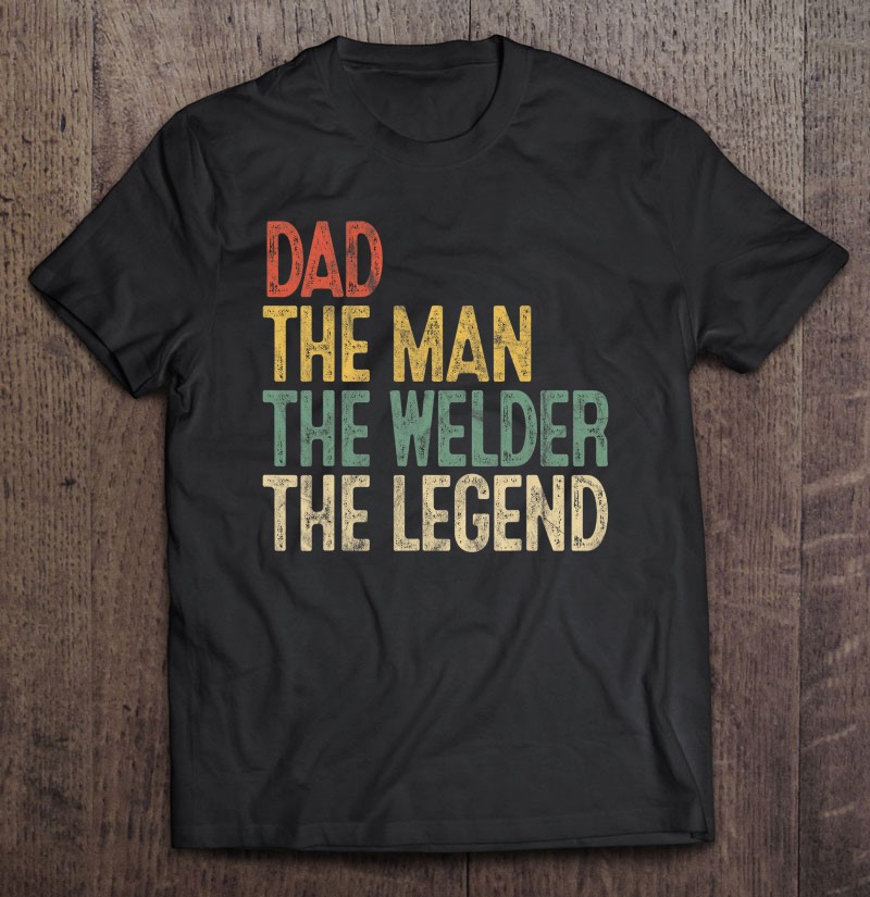 Mens Retro Dad Man Welder Legend Gift Welding Father Weld Daddy Shirt Gift Man Black Size Up To 5xl