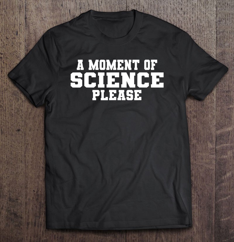 Moment Of Science Please Funny Geek Nerd Student Teacher Pun Shirt Gift Man Black Size Up To 5xl