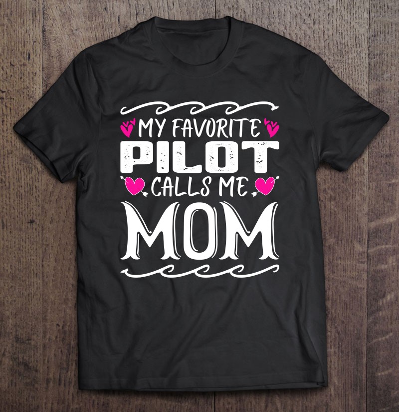 My Favorite Pilot Calls Me Mom Funny Airplane Mothers Day Shirt Gift Man Black Size Up To 5xl