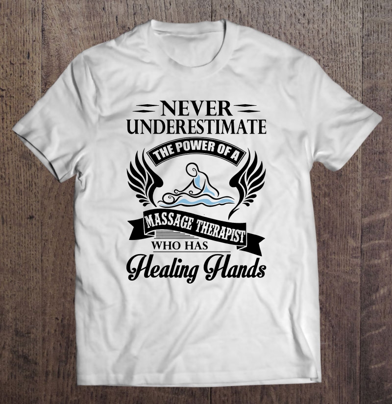 Never Underestimate The Power Of A Massage Therapist Who Has Healing Hands White Version Shirt Gift Man Black Size Up To 5xl