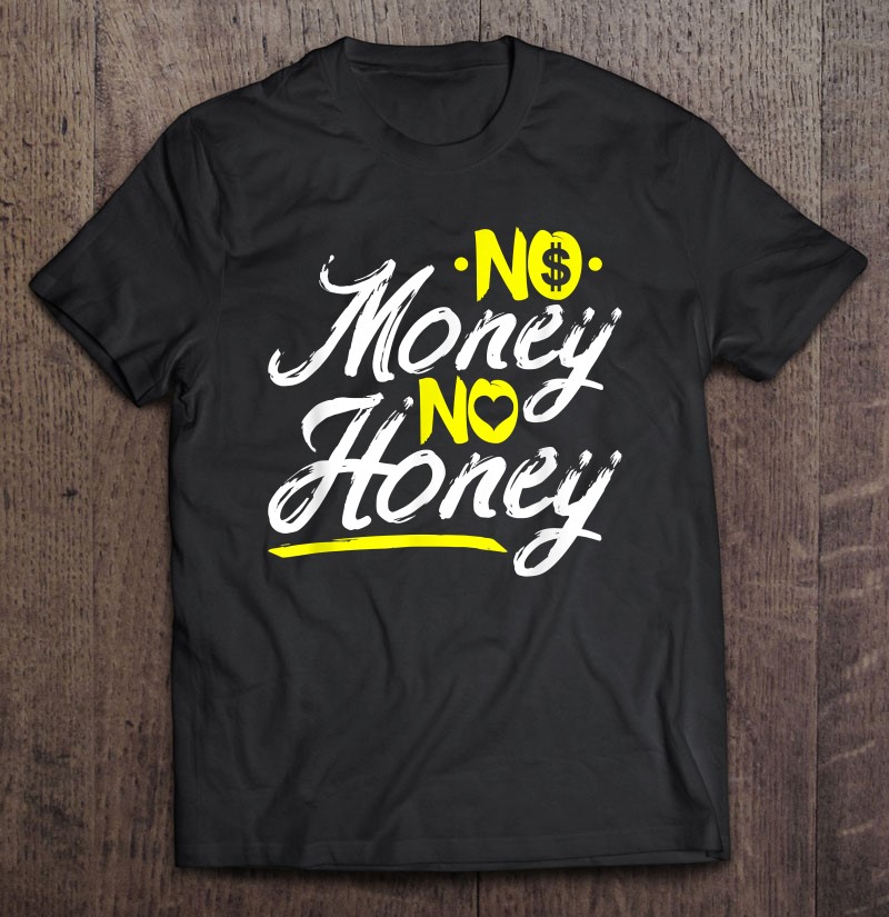No Money No Honey Get Cash Get Bitches Funny Rap Lover Xmas Shirt Gift Man Black Size Up To 5xl
