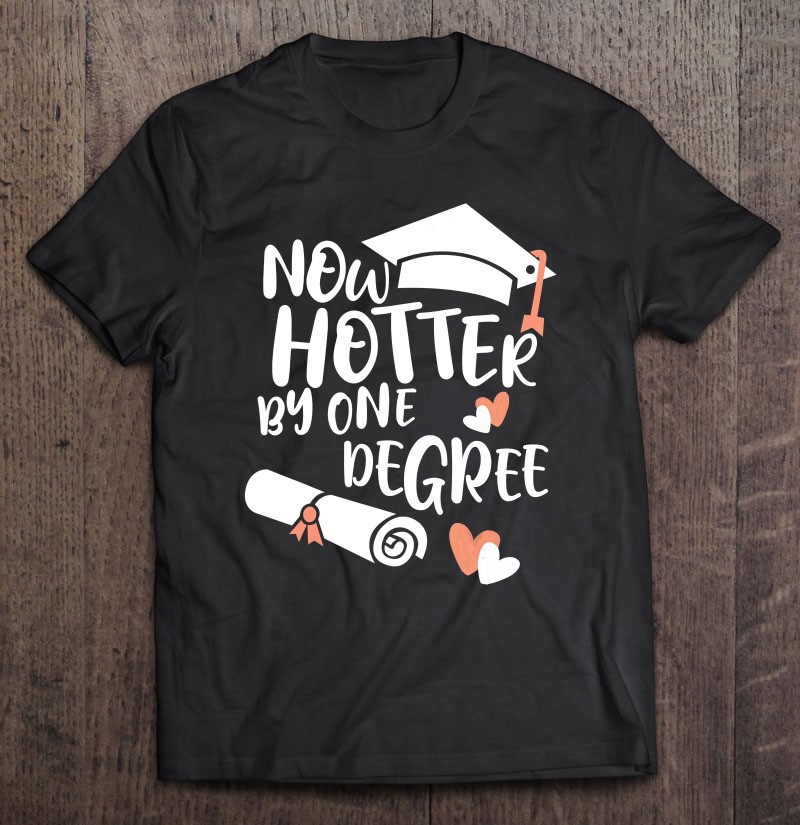Now Hotter By One Degree Humorous Graduation Woman Gift Shirt Gift Man Black Size Up To 5xl