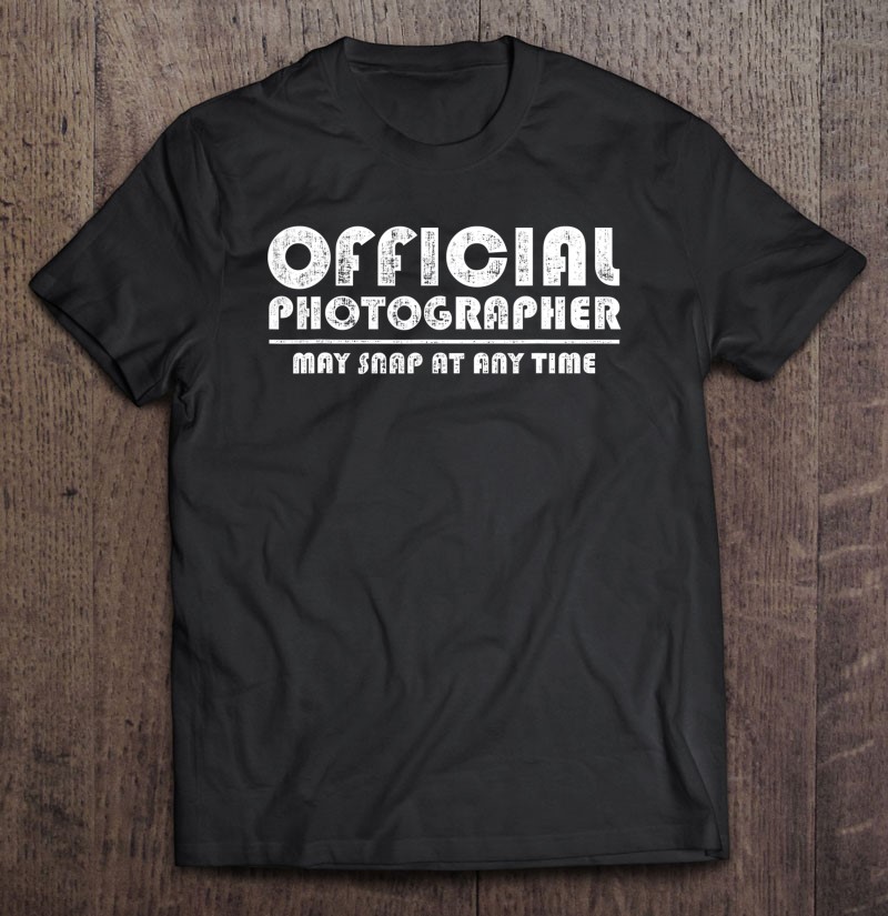 Official Photographer May Snap At Any Time Funny Shirt Gift Shirt Gift Man Black Size Up To 5xl