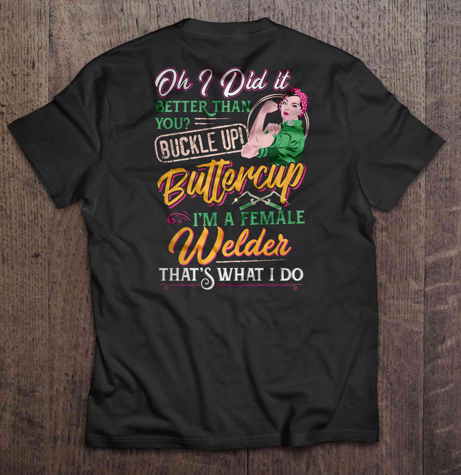 Oh I Did It Better Than You Buckle Up Buttercup Im A Female Welder Thats What I Do Shirt Gift Man Black Size Up To 5xl