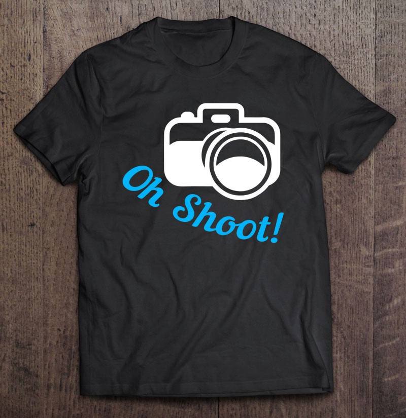 Oh Shoot Camera Funny Photography Photographer Gift Shirt Gift Man Black Size Up To 5xl