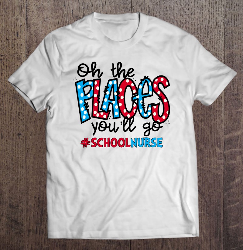 Oh The Places You Will Go School Nurse Life Squad Shirt Gift Man Black Size Up To 5xl
