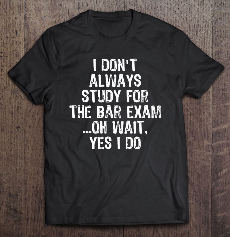 Oh Wait Study For Bar Exam Funny Law School Graduation Gift Shirt Gift Man Black Size Up To 5xl