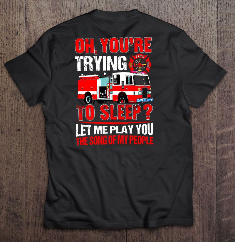 Oh Youre Trying To Sleep Let Me Play You The Song Of My People Firefighter Version Shirt Gift Man Black Size Up To 5xl
