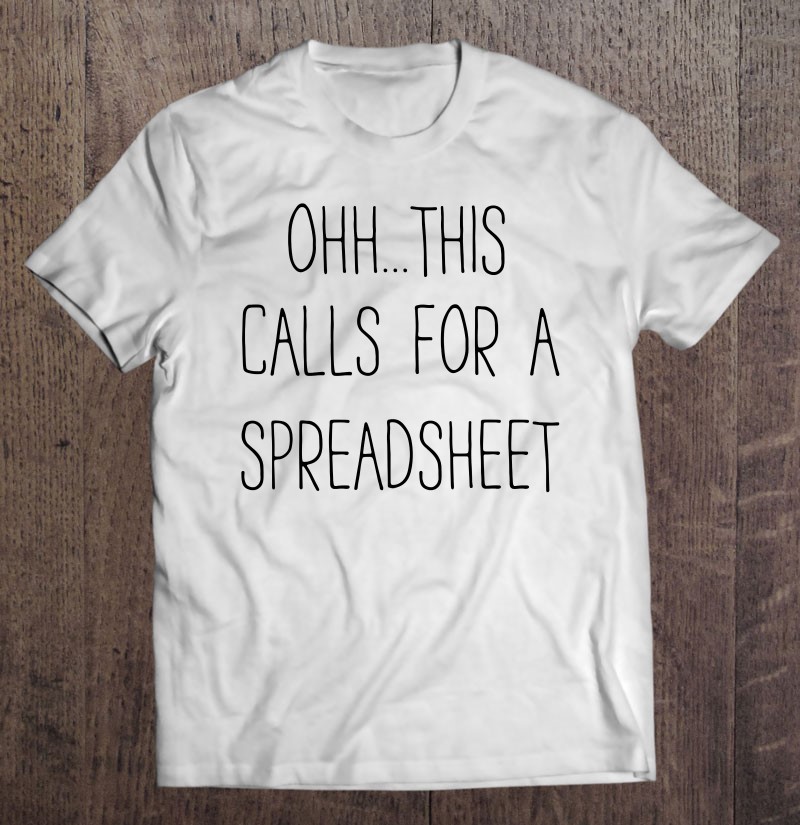 Ohh…this Calls For A Spreadsheet Funny Shirt Gift Man Black Size Up To 5xl