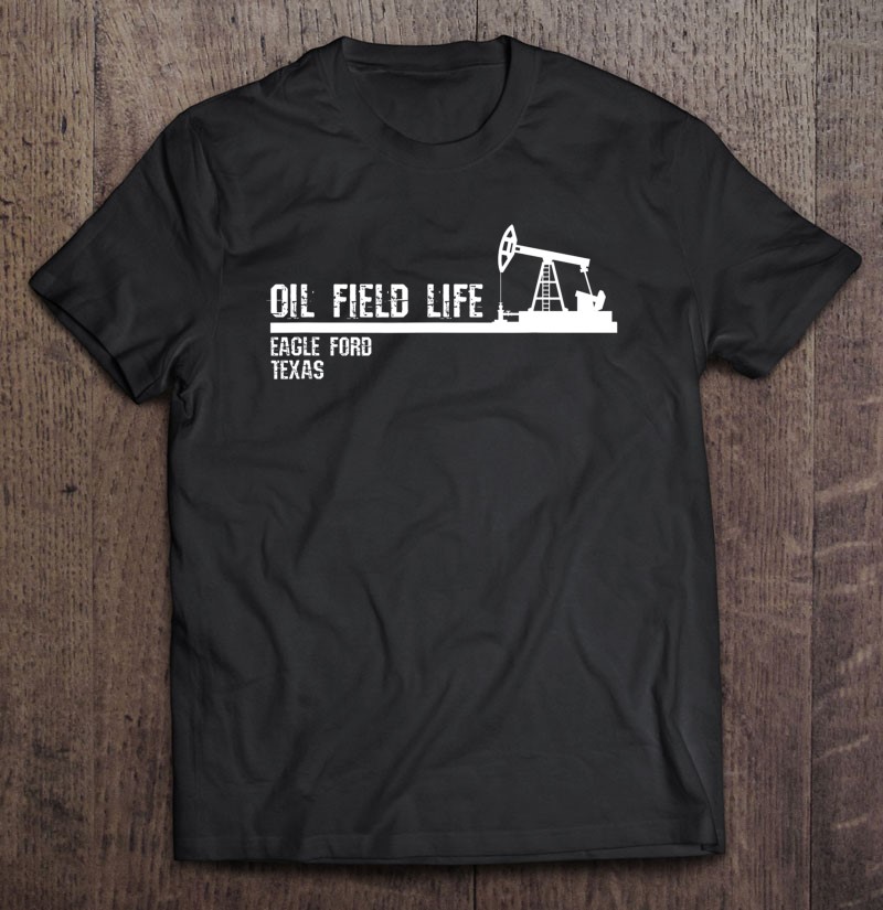 Oil Field Life Eagle Ford Texas Shirt Gift Man Black Size Up To 5xl