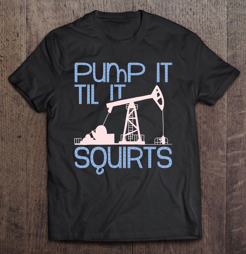 Oil Man Pump It Funny Oilfield Outfit Pump Man Driller Gift Shirt Gift Man Black Size Up To 5xl