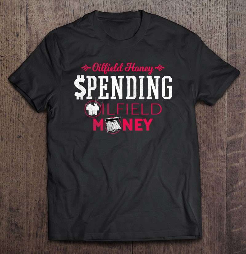 Oilfield Girlfriend Shirts Honey Spending Oilfield Money Shirt Gift Man Black Size Up To 5xl