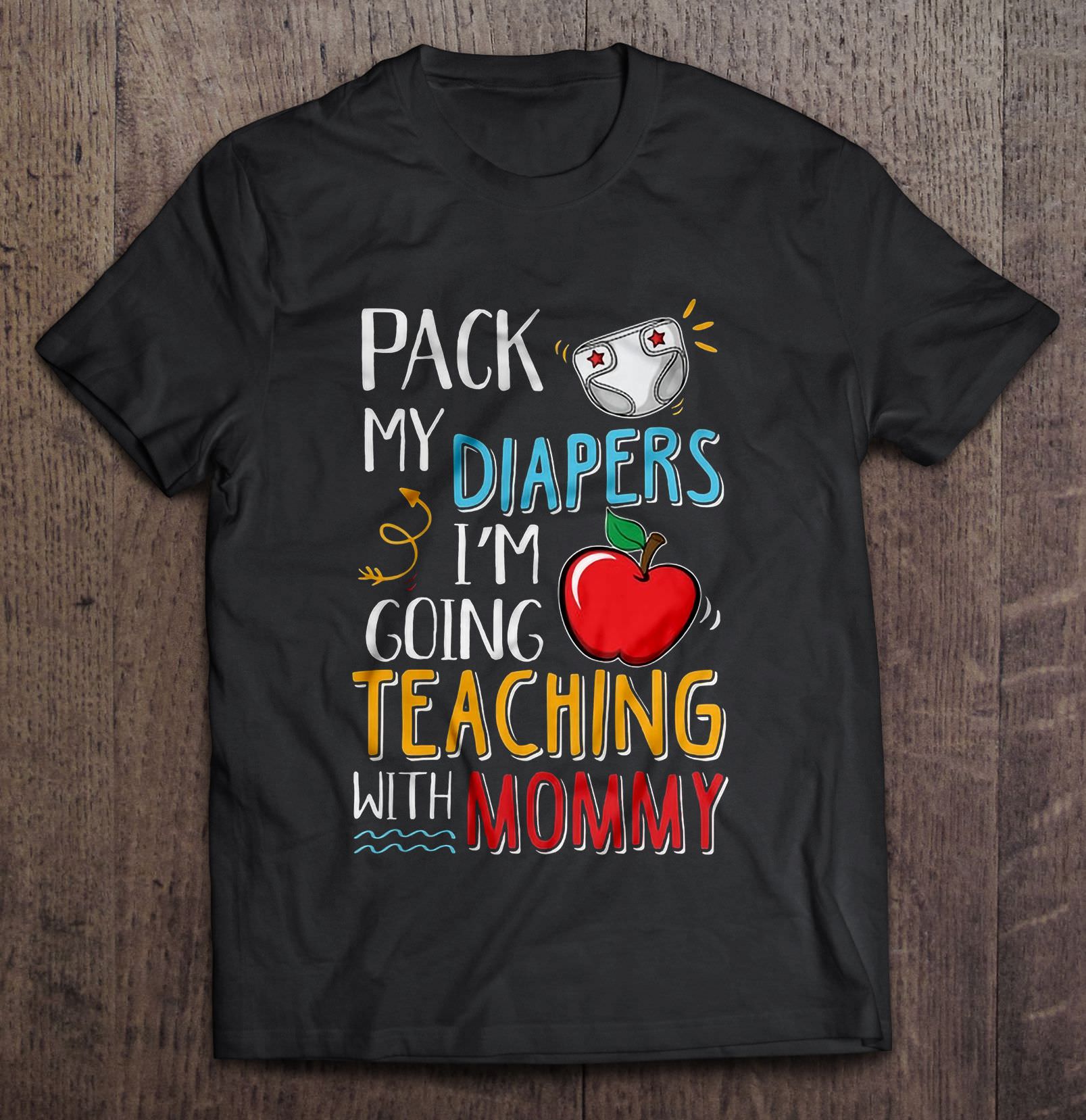 Pack My Diapers Im Going Teaching With Mommy Shirt Gift Man Black Size Up To 5xl