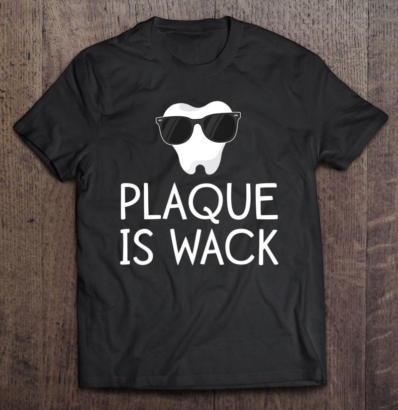 Plaque Is Wack Funny Dentist Gift Women Dental Hygienist Shirt Gift Man Black Size Up To 5xl