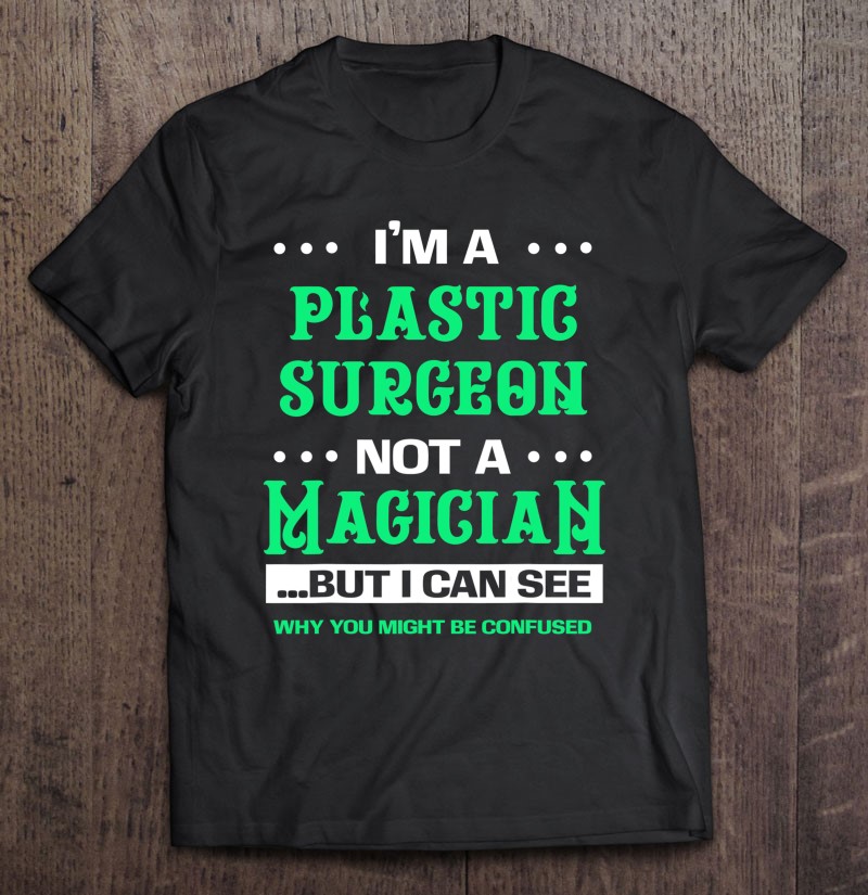 Plastic Surgery Cosmetologist Plastic Surgeon Not A Magician Shirt Gift Man Black Size Up To 5xl