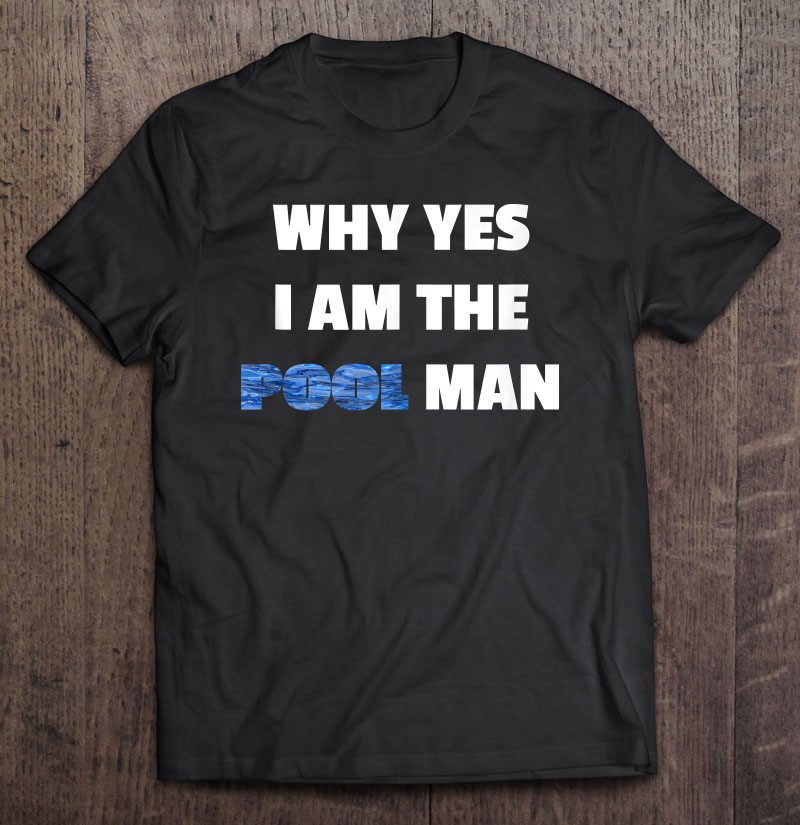 Pool Design I Why Yes I Am The Pool Man Gift Shirt Gift Man Black Size Up To 5xl