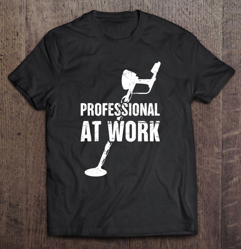 Professional At Work Metal Detecting Shirt Gift Man Black Size Up To 5xl
