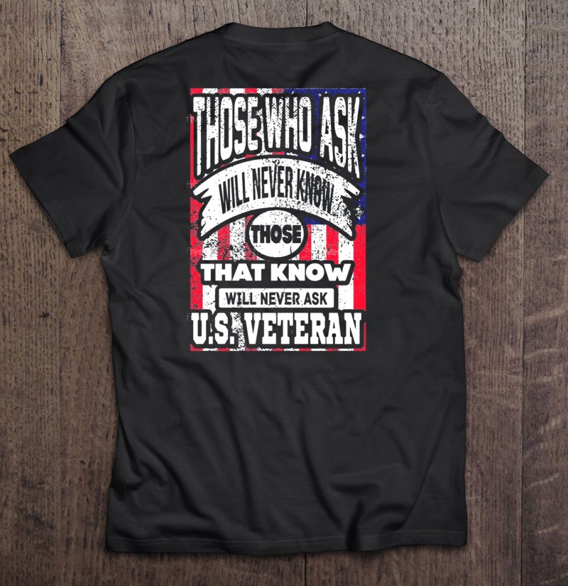 Those Who Ask Will Never Know Those That Know Will Never Ask Us Veteran Shirt Gift Man Black Size Up To 5xl