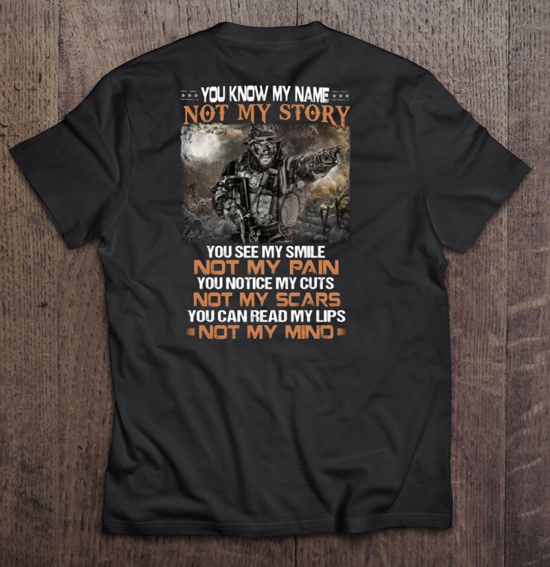 Veteran Appreciation Gift You Know My Name Not My Story You See My Smile Not My Pain You Notice My Cuts Not My Scars Shirt Gift Man Black Size Up To 5xl