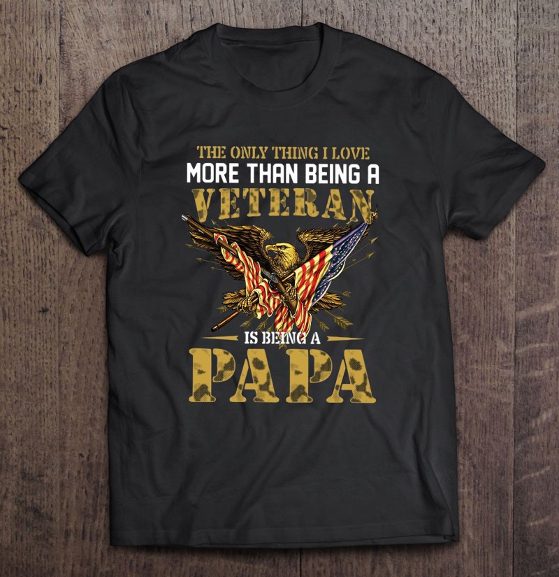 Veteran Dad Gift The Only Thing I Love More Than Being A Veteran Is Being A Papa Camouflage Veterans Day Eagle American Flag Shirt Gift Man Black Size Up To 5xl