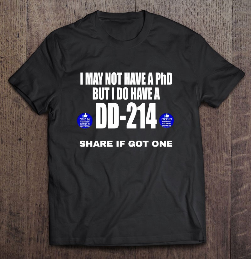 Veteran Funny I May Not Have A Phd But I Do Have A Dd 214 Share If Got One Shirt Gift Man Black Size Up To 5xl