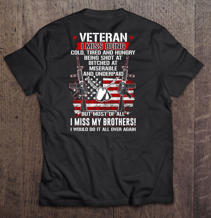 Veteran I Miss Being Cold Tired And Hungry Being Shot At Bitched At Miserable And Underpaid American Flag Shirt Gift Man Black Size Up To 5xl