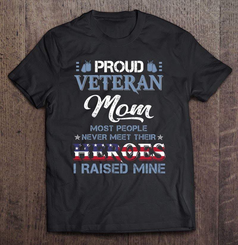 Veteran Mom I Raised My Hero America American Armed Forces Shirt Gift Man Black Size Up To 5xl