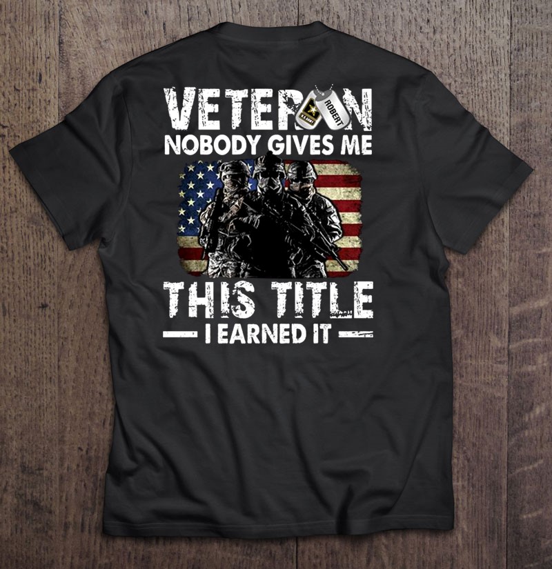 Veteran Nobody Gives Me This Title I Earned It American Flag Robert Name Dog Tags Soldier With Guns Distressed Shirt Gift Man Black Size Up To 5xl
