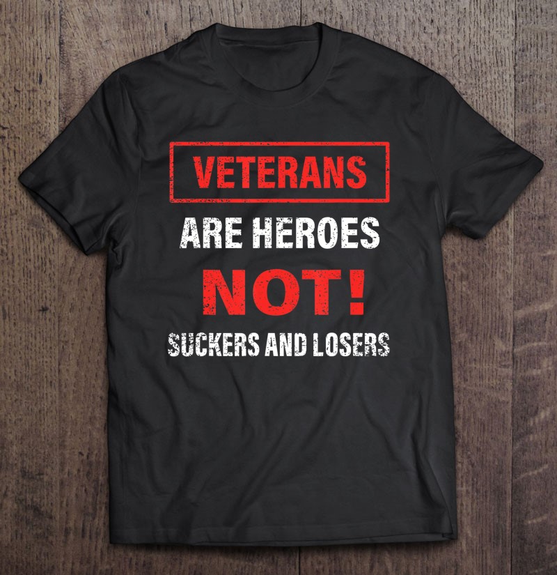 Veterans Are Heroes Not Suckers And Losers-trungten-aaaaa Shirt Gift Man Black Size Up To 5xl