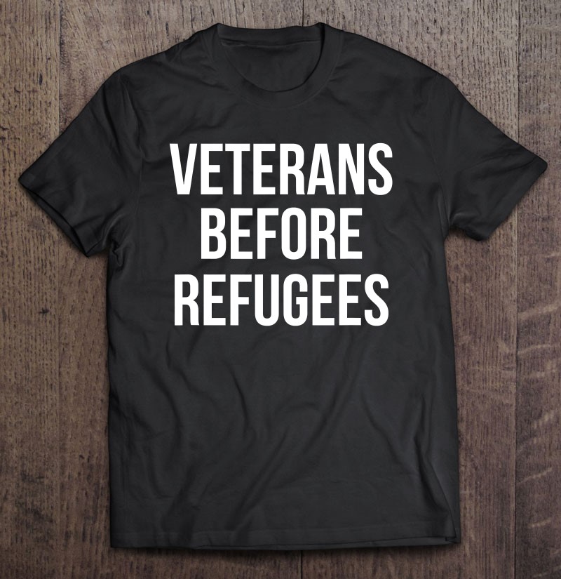 Veterans Before Refugees Political Shirt Gift Man Black Size Up To 5xl