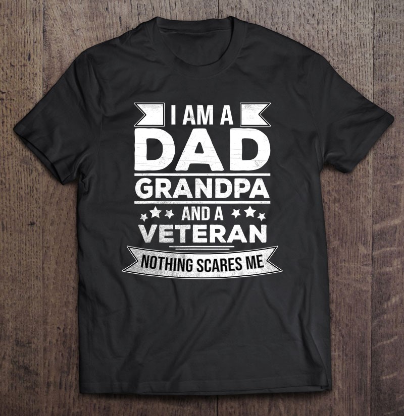 Veterans Fathers I Am A Dad Grandpa And Veteran Shirt Gift Man Black Size Up To 5xl
