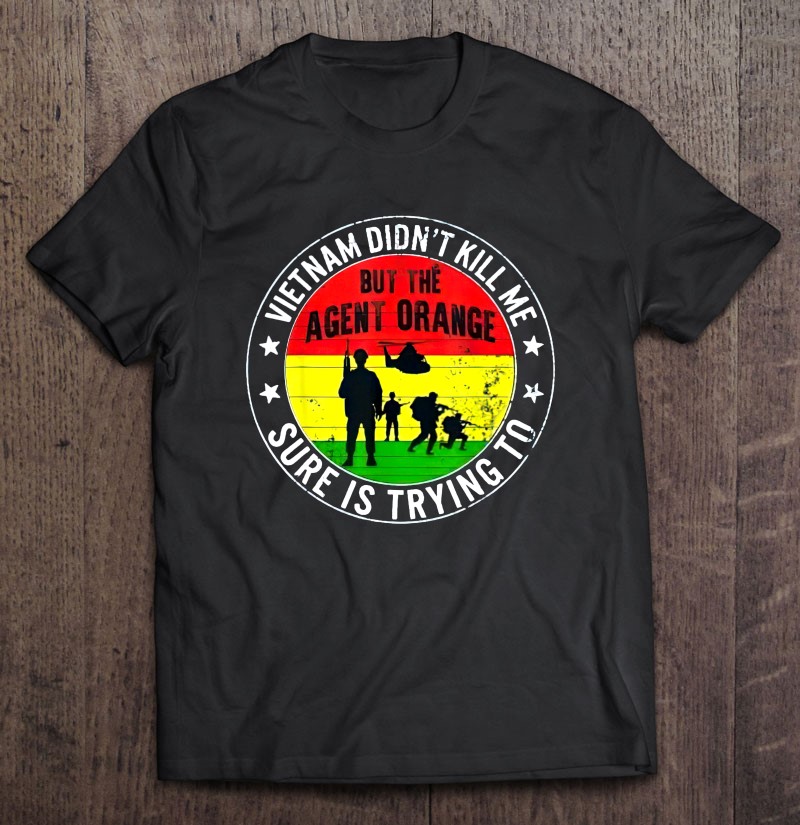 Vietnam Didnt Kill Me Sure Is Trying To But The Agent Orange Shirt Gift Man Black Size Up To 5xl