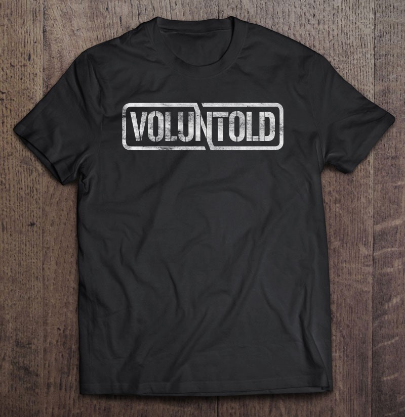 Voluntold Funny Military Phrase Not Volunteer Voluntold Premium Shirt Gift Man Black Size Up To 5xl